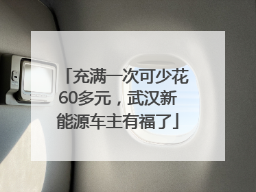 充满一次可少花60多元，武汉新能源车主有福了