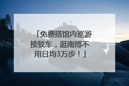 免费搭馆内巡游接驳车，逛南博不用日均3万步！