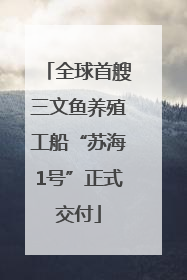 全球首艘三文鱼养殖工船“苏海1号”正式交付