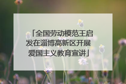 全国劳动模范王启发在淄博高新区开展爱国主义教育宣讲