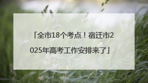 全市18个考点！宿迁市2025年高考工作安排来了