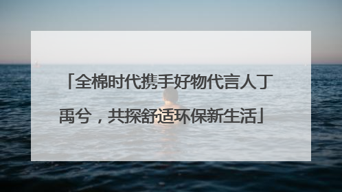 全棉时代携手好物代言人丁禹兮，共探舒适环保新生活