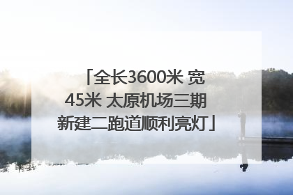 全长3600米 宽45米 太原机场三期新建二跑道顺利亮灯