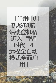 兰州中川机场T3航站楼登机桥迈入“智”时代 L4远程全自动模式全面启用