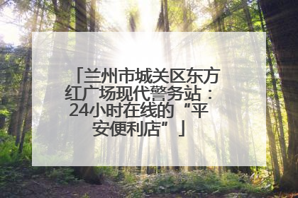 兰州市城关区东方红广场现代警务站：24小时在线的“平安便利店”