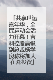 共享世运嘉年华，全民运动会活力开幕！吉利控股高级副总裁杨学良称将加大在蓉投资