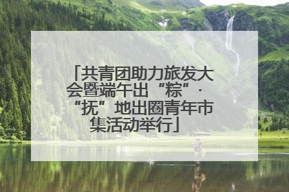 共青团助力旅发大会暨端午出“粽”·“抚”地出圈青年市集活动举行