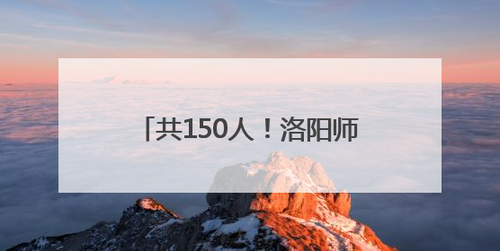 共150人！洛阳师范学院、洛阳理工学院面向社会公开招聘