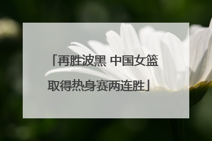 再胜波黑 中国女篮取得热身赛两连胜