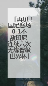 再见！国足客场0-1不敌印尼 连续六次无缘晋级世界杯