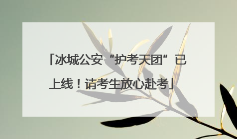 冰城公安“护考天团”已上线！请考生放心赴考