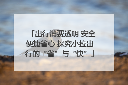 出行消费透明 安全便捷省心 探究小拉出行的“省”与“快”