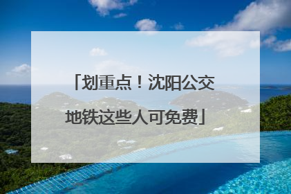 划重点！沈阳公交地铁这些人可免费
