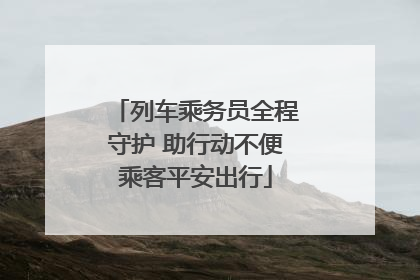 列车乘务员全程守护 助行动不便乘客平安出行