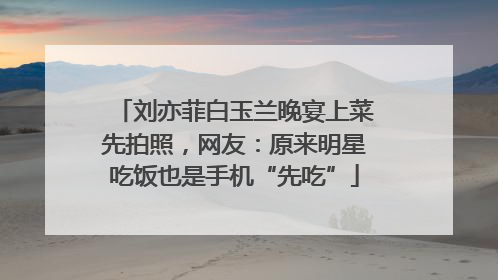 刘亦菲白玉兰晚宴上菜先拍照，网友：原来明星吃饭也是手机“先吃”