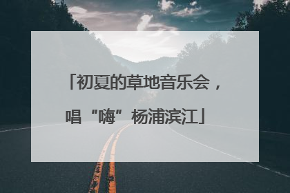 初夏的草地音乐会，唱“嗨”杨浦滨江