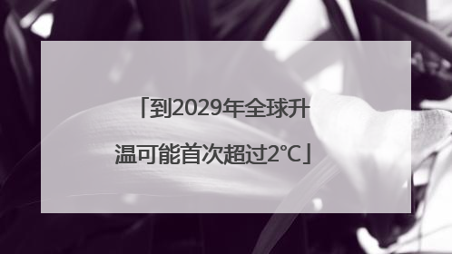 到2029年全球升温可能首次超过2℃