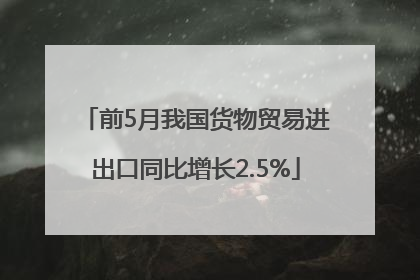 前5月我国货物贸易进出口同比增长2.5%