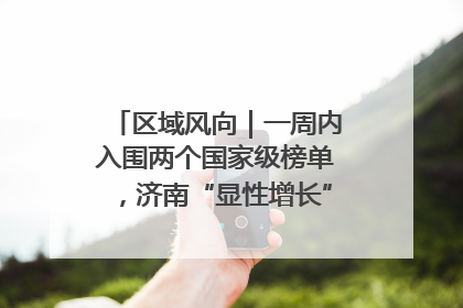 区域风向｜一周内入围两个国家级榜单，济南“显性增长”刷新城市影响力