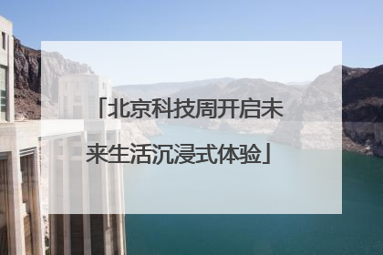 北京科技周开启未来生活沉浸式体验