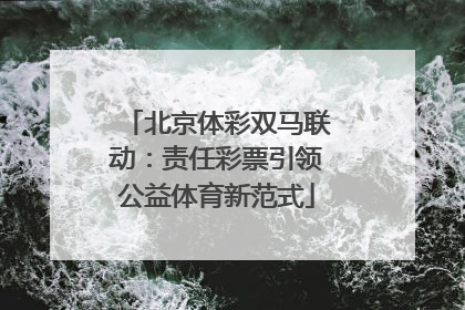 北京体彩双马联动：责任彩票引领公益体育新范式