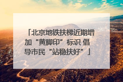 北京地铁扶梯近期增加“黄脚印”标识 倡导市民“站稳扶好”