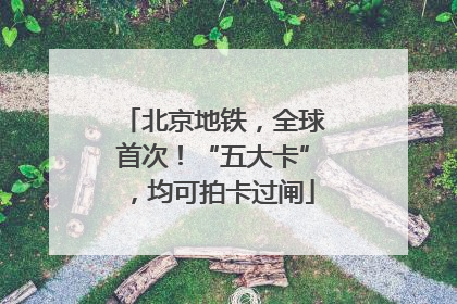 北京地铁，全球首次！“五大卡”，均可拍卡过闸