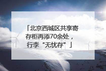 北京西城区共享寄存柜再添70余处，行李“无忧存”