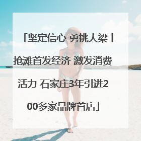 坚定信心 勇挑大梁丨抢滩首发经济 激发消费活力 石家庄3年引进200多家品牌首店