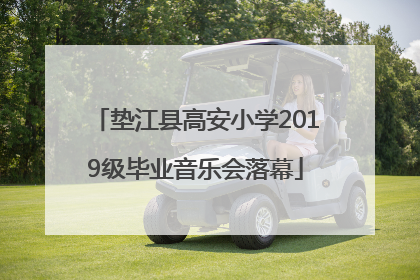 垫江县高安小学2019级毕业音乐会落幕