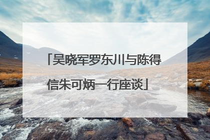 吴晓军罗东川与陈得信朱可炳一行座谈