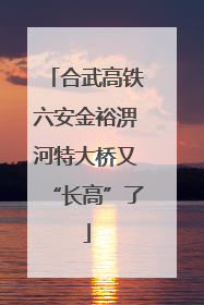 合武高铁六安金裕淠河特大桥又“长高”了