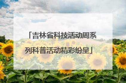 吉林省科技活动周系列科普活动精彩纷呈