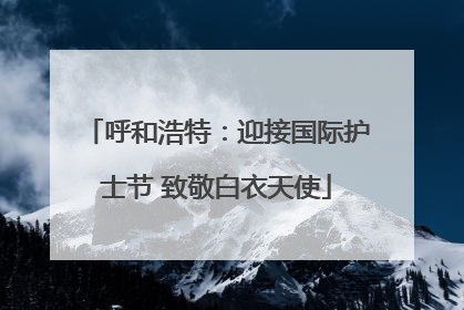呼和浩特：迎接国际护士节 致敬白衣天使