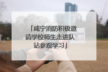 咸宁消防积极邀请学校师生走进队站参观学习