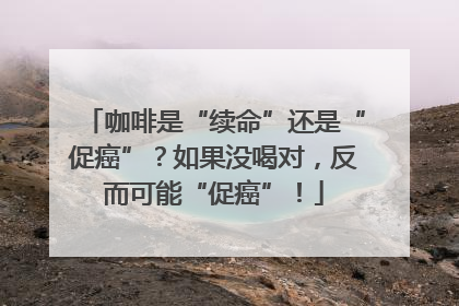 咖啡是“续命”还是“促癌”？如果没喝对，反而可能“促癌”！