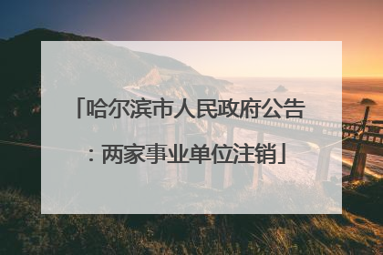哈尔滨市人民政府公告：两家事业单位注销