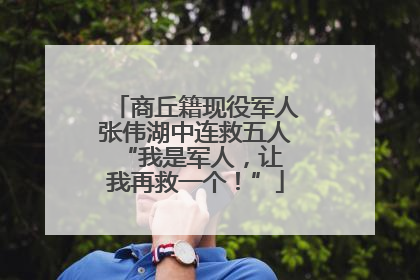 商丘籍现役军人张伟湖中连救五人 “我是军人，让我再救一个！”