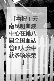 喜报！云南昆明血液中心在第八届全国血站管理大会中获多项殊荣