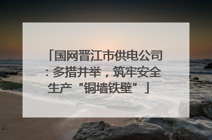 国网晋江市供电公司：多措并举，筑牢安全生产“铜墙铁壁”