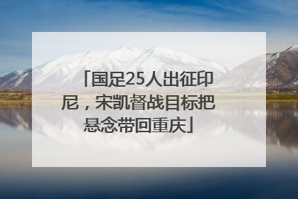 国足25人出征印尼，宋凯督战目标把悬念带回重庆