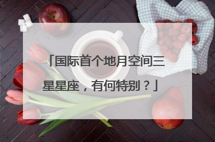 国际首个地月空间三星星座，有何特别？