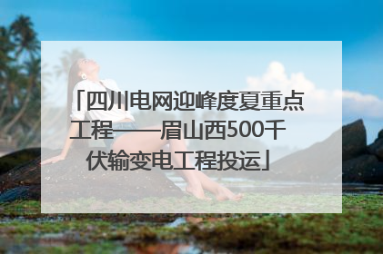 四川电网迎峰度夏重点工程——眉山西500千伏输变电工程投运