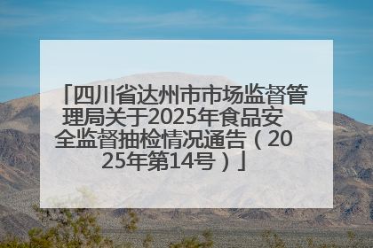 四川省达州市市场监督管理局关于2025年食品安全监督抽检情况通告（2025年第14号）