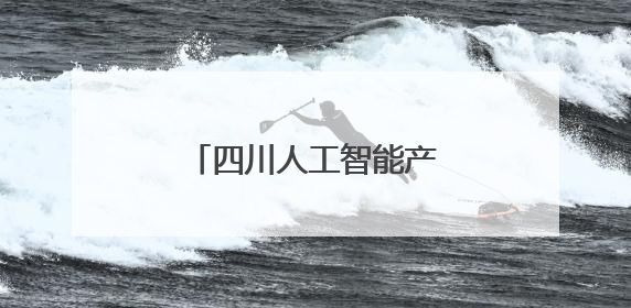 四川人工智能产业发展令人振奋