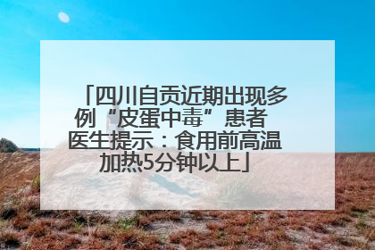 四川自贡近期出现多例“皮蛋中毒”患者 医生提示：食用前高温加热5分钟以上
