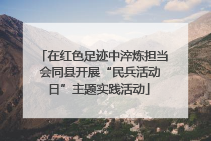 在红色足迹中淬炼担当 会同县开展“民兵活动日”主题实践活动