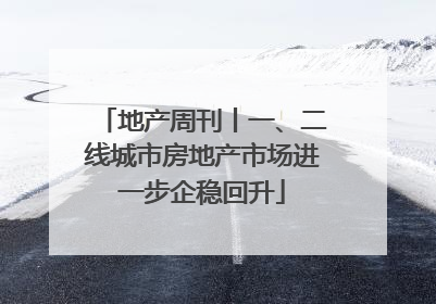 地产周刊丨一、二线城市房地产市场进一步企稳回升