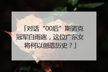 对话“00后”斯诺克冠军白雨露，这位广东女将何以创造历史？