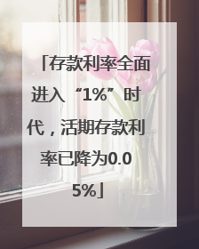 存款利率全面进入“1%”时代，活期存款利率已降为0.05%